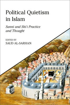 Political Quietism in Islam: Sunni and Shi'i Practice and Thought by Al-Sarhan, Saud