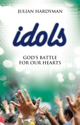 Idols: God's Battle for Our Hearts by Hardyman, Julian