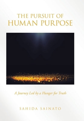 The Pursuit of Human Purpose: A Journey Led by a Hunger for Truth by Sainato, Sahida