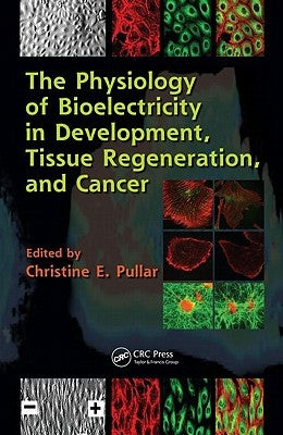 The Physiology of Bioelectricity in Development, Tissue Regeneration, and Cancer by Pullar, Christine E.