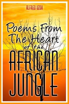 Poems From the Heart of The African Jungle by Uzoh, Alfred