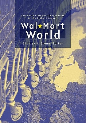 Wal-Mart World: The World's Biggest Corporation in the Global Economy by Brunn, Stanley D.