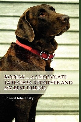 Kodiak ... A Chocolate Labrador Retriever and my best friend by Lesky, Edward John