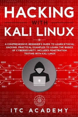 Hacking with Kali Linux: A Comprehensive Beginner's Guide to Learn Ethical Hacking. Practical Examples to Learn the Basics of Cybersecurity. In by Academy, Itc