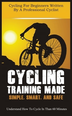 Cycling Training Made Simple, Smart, and Safe: Understand How to Cycle in 60 Minutes by Horner, Christian