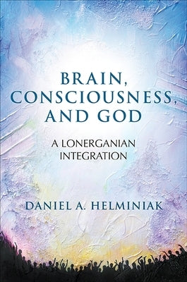 Brain, Consciousness, and God: A Lonerganian Integration by Helminiak, Daniel a.