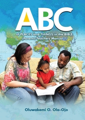 ABC of Places and Things in the Bible - Parents/Teachers Manual 1 by Ola-Ojo, Oluwakemi O.