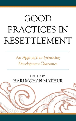Good Practices in Resettlement: An Approach to Improving Development Outcomes by Mathur, Hari Mohan