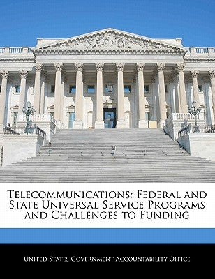 Telecommunications: Federal and State Universal Service Programs and Challenges to Funding by United States Government Accountability