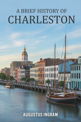 A Brief History of Charleston by Ingram, Augustus