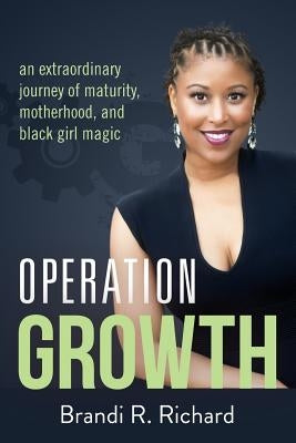 Operation Growth: an extraordinary journey of maturity, motherhood, and black girl magic by Richard, Brandi R.