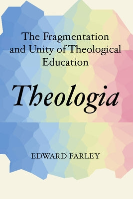 Theologia: The Fragmentation and Unity of Theological Education by Farley, Edward