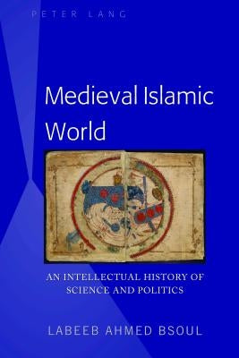 Medieval Islamic World: An Intellectual History of Science and Politics by Bsoul, Labeeb Ahmed