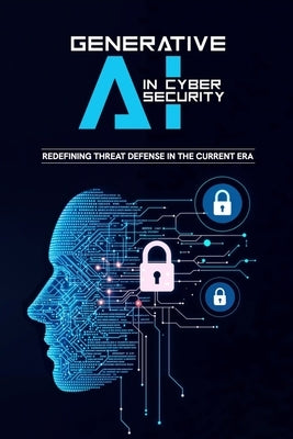 Generative AI in Cybersecurity - Redefining Threat Defense in the Current Era by Qureshi, Bilal