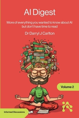 AI Digest Volume 2: More of everything you wanted to know about AI but don't have time to read by Carlton, Darryl