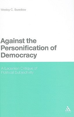 Against the Personification of Democracy: A Lacanian Critique of Political Subjectivity by Swedlow, Wesley C.