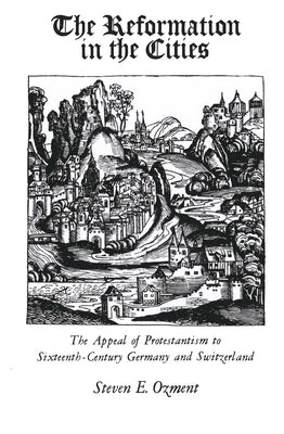 The Reformation in the Cities: The Appeal of Protestantism to Sixteenth-Century Germany and Switzerland by Ozment, Steven