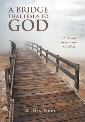 A Bridge That Leads to God: A Forty-Day Conversation with God by Reed, Willis