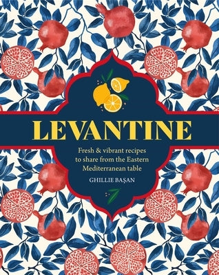 Levantine: Fresh & Vibrant Recipes to Share from the Eastern Mediterranean Table by Basan, Ghillie