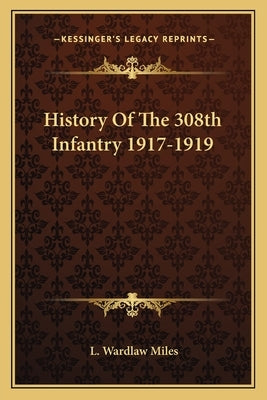 History of the 308th Infantry 1917-1919 by Miles, L. Wardlaw