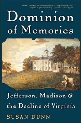 Dominion of Memories: Jefferson, Madison, & the Decline of Virginia by Dunn, Susan