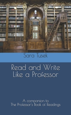 Read and Write Like a Professor: A companion to The Professor's Book of Readings by Tusek, Sara