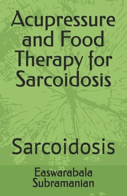 Acupressure and Food Therapy for Sarcoidosis: Sarcoidosis by Subramanian, Easwarabala