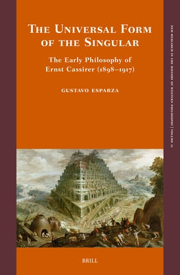 The Universal Form of the Singular: The Early Philosophy of Ernst Cassirer (1898-1917) by Esparza, Gustavo
