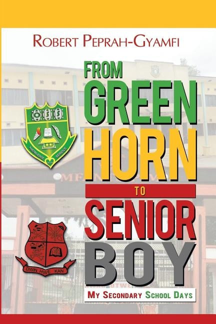 FROM GREENHORN TO SENIOR BOY My Secondary School Days by Peprah-Gyamfi, Robert
