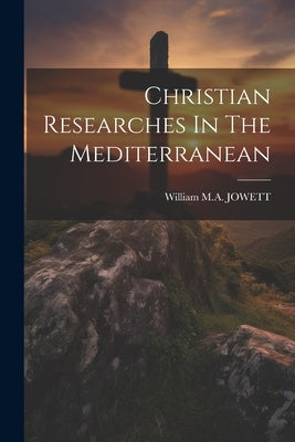 Christian Researches In The Mediterranean by Jowett, William M. a.