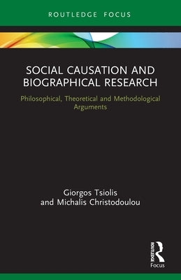 Social Causation and Biographical Research: Philosophical, Theoretical and Methodological Arguments by Tsiolis, Giorgos