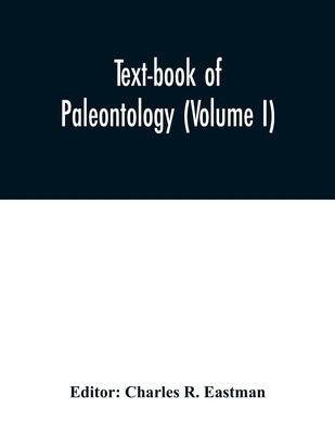 Text-book of paleontology (Volume I) by R. Eastman, Charles