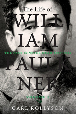 The Life of William Faulkner: The Past Is Never Dead, 1897-1934 Volume 1 by Rollyson, Carl