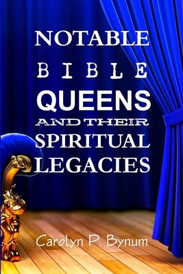Notable Bible Queens and Their Spiritual Legacies by Bynum, Carolyn P.