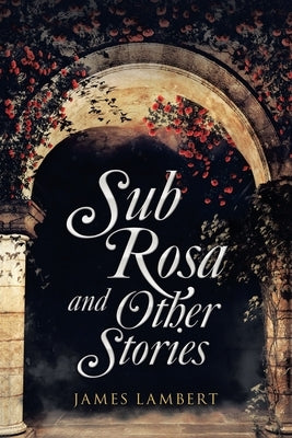 Sub Rosa and Other Stories by Lambert, James