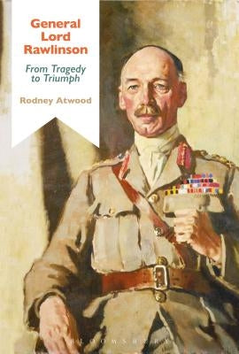 General Lord Rawlinson: From Tragedy to Triumph by Atwood, Rodney