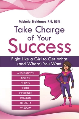 Take Charge of Your Success: Fight Like a Girl to Get What (and Where) You Want by Sfakianos, Michele