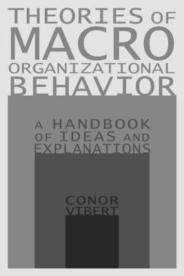 Theories of Macro-Organizational Behavior: A Handbook of Ideas and Explanations: A Handbook of Ideas and Explanations by Vibert, Conor