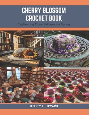 Cherry Blossom Crochet Book: Captivating Floral Patterns for Spring by Howard, Jeffrey K.