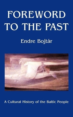 Foreword to the Past: A Cultural History of the Baltic People by Bojtar, Endre