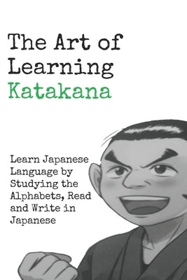 The Art of Learning Katakana: Learn Japanese by Studying the Alphabets, Read and Write in Japanese by Asser, Danny