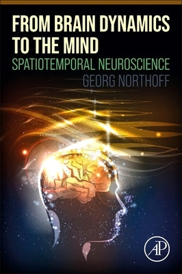 From Brain Dynamics to the Mind: Spatiotemporal Neuroscience by Northoff, Georg
