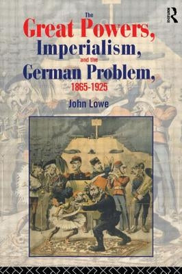 The Great Powers, Imperialism and the German Problem 1865-1925 by Lowe, John