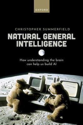 Natural General Intelligence: How Understanding the Brain Can Help Us Build AI by Summerfield, Christopher