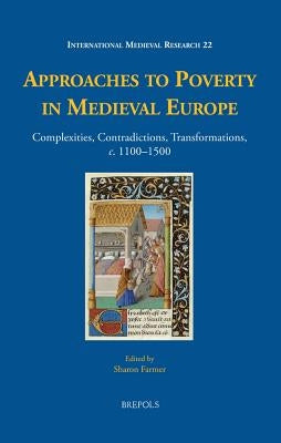 Approaches to Poverty in Medieval Europe: Complexities, Contradictions, Transformations, C. 1100-1500 by Farmer, Sharon Ann