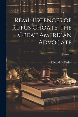 Reminiscences of Rufus Choate, the Great American Advocate; Volume 1 by Parker, Edward G. (Edward Griffin) 1.