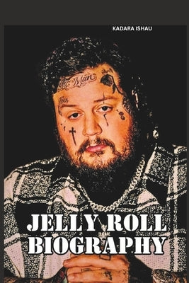 JELLY Roll BIOGRAPHY: The untold story of roll struggles and success by Ishau, Kadara