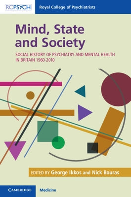 Mind, State and Society: Social History of Psychiatry and Mental Health in Britain 1960-2010 by Ikkos, George