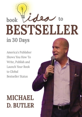 Book Idea to Bestseller in 30 Days: America's Publisher Shows You How To Write, Publish, and Launch Your Book to Global Bestseller Status by Butler, Michael D.