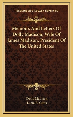 Memoirs And Letters Of Dolly Madison, Wife Of James Madison, President Of The United States by Madison, Dolly